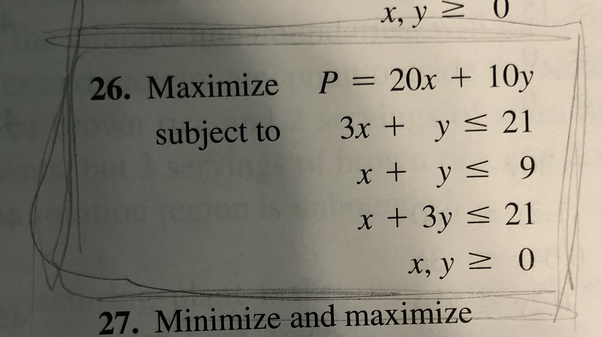 X, y >
26. Маximize Р3D 20х + 10y
subject to
3x + y < 21
x + y< 9
x + 3y < 21
X, y 2 0
27. Minimize and maximize
