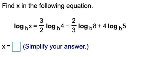 Find x in the following equation
2
3
log b4 -
log bx
log b8+4 log b5
3
(Simplify your answer.)
х3
