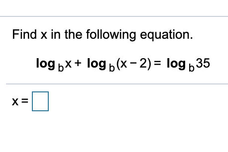 Find x in the following equation.
log bx+ log b(x- 2) = log 35
II
