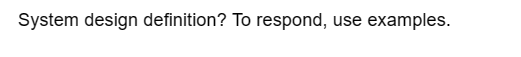 System design definition? To respond, use examples.