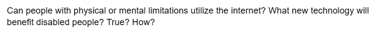 Can people with physical or mental limitations utilize the internet? What new technology will
benefit disabled people? True? How?