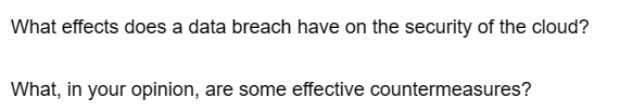 What effects does a data breach have on the security of the cloud?
What, in your opinion, are some effective countermeasures?
