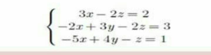 3x - 2z 2
-2r+ 3y- 2z= 3
-5x+4y-z=1
