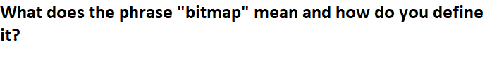 What does the phrase "bitmap" mean and how do you define
it?
