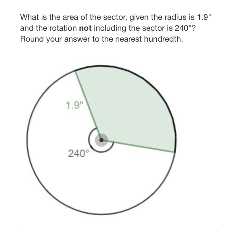 What is the area of the sector, given the radius is 1.9"
and the rotation not including the sector is 240°?
Round your answer to the nearest hundredth.
1.9"
240°
