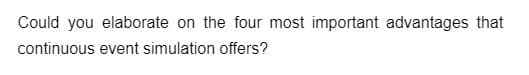 Could you elaborate on the four most important advantages that
continuous event simulation offers?