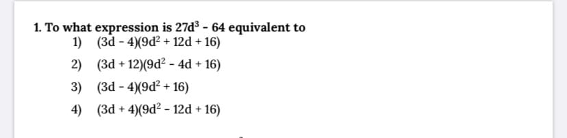 1. To what expression is 27d3 - 64 equivalent to
1) (3d - 4)(9d² + 12d + 16)
2) (3d + 12)(9d² - 4d + 16)
3) (3d - 4)(9d² + 16)
4) (3d + 4)(9d² - 12d + 16)
