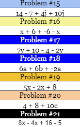 Problem #15
14 - 7 + 4j + 10j
Problem #16
x + 6 + -6 - x
Problem #17
7y + 10 - 4 - 2y
Problem #18
6a + 6b + -2a
Problem #19
5x- 2x + 8
Problem #20
4 +8 + 10c
Problem #21
8x - 4x + 16 - 5
