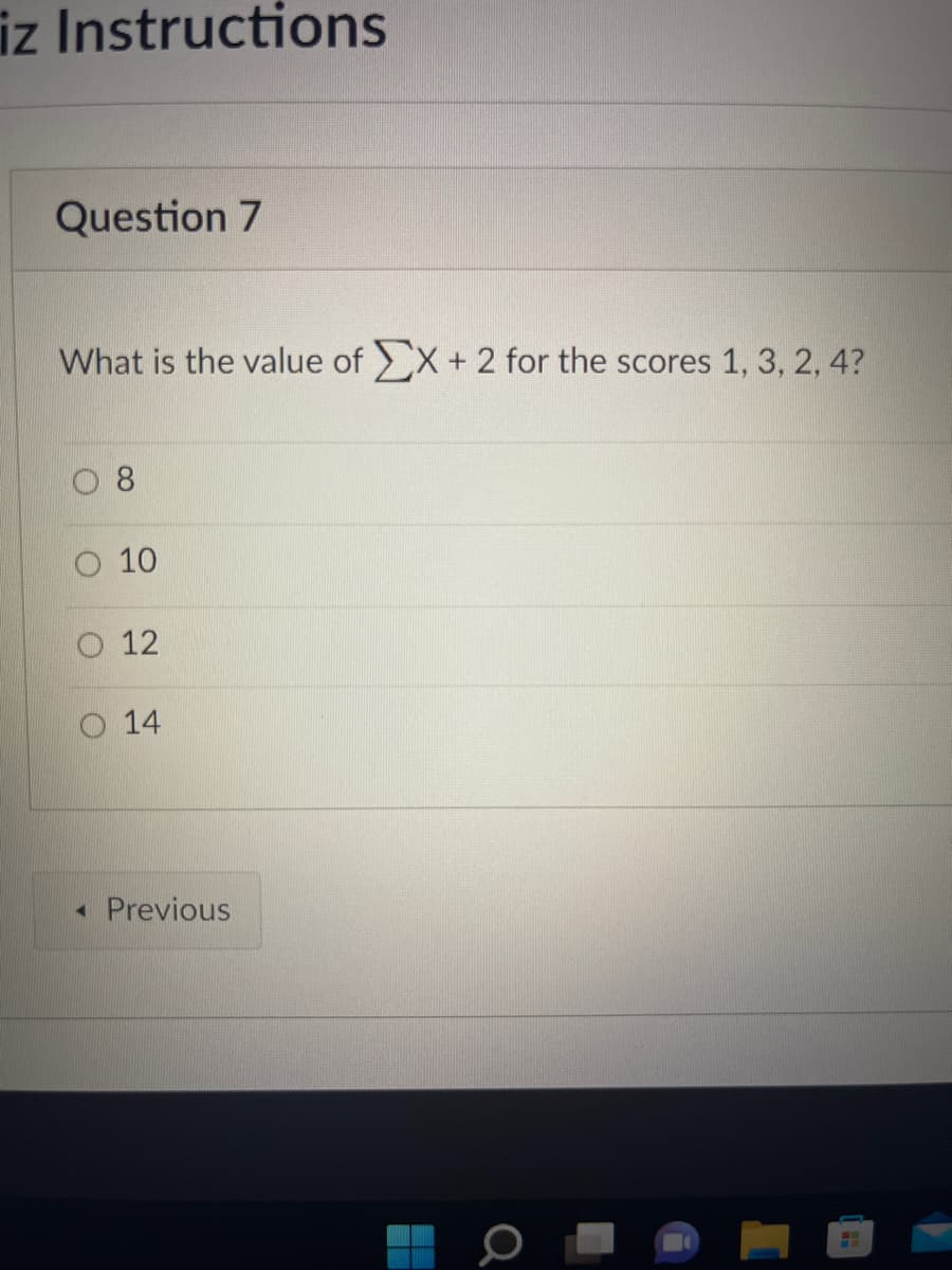 iz Instructions
Question 7
What is the value of X + 2 for the scores 1, 3, 2, 4?
08
10
O 12
14
< Previous
Q