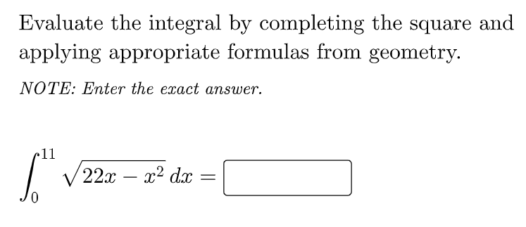 Evaluate the integral by completing the square and
applying appropriate formulas from geometry.
NOTE: Enter the exact answer.
•11
22 — х? dx
0.
-
