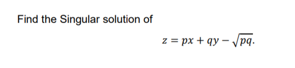 Find the Singular solution of
z = px + qy – Vpq.
