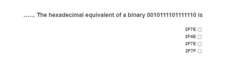 The hexadecimal equivalent of a binary 0010111101111110 is
2F7E O
2F4E O
3F7E O
2F7F O
