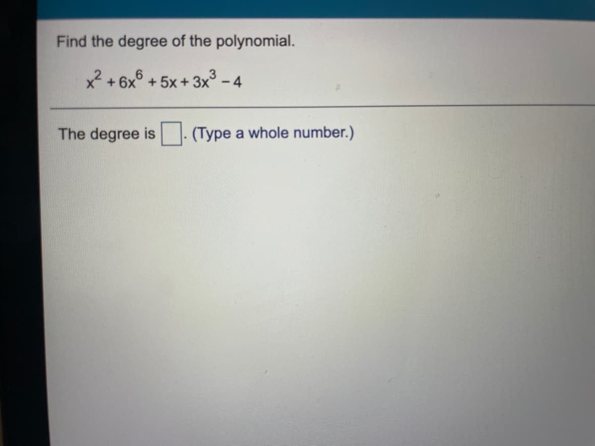 Find the degree of the polynomial.
x + 6x°
+ 5x + 3x° - 4
The degree is
(Type a whole number.)
