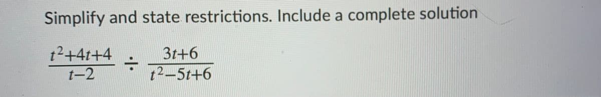 Simplify and state restrictions. Include a complete solution
t2+4t+4
t-2
3t+6
t2-5t+6
