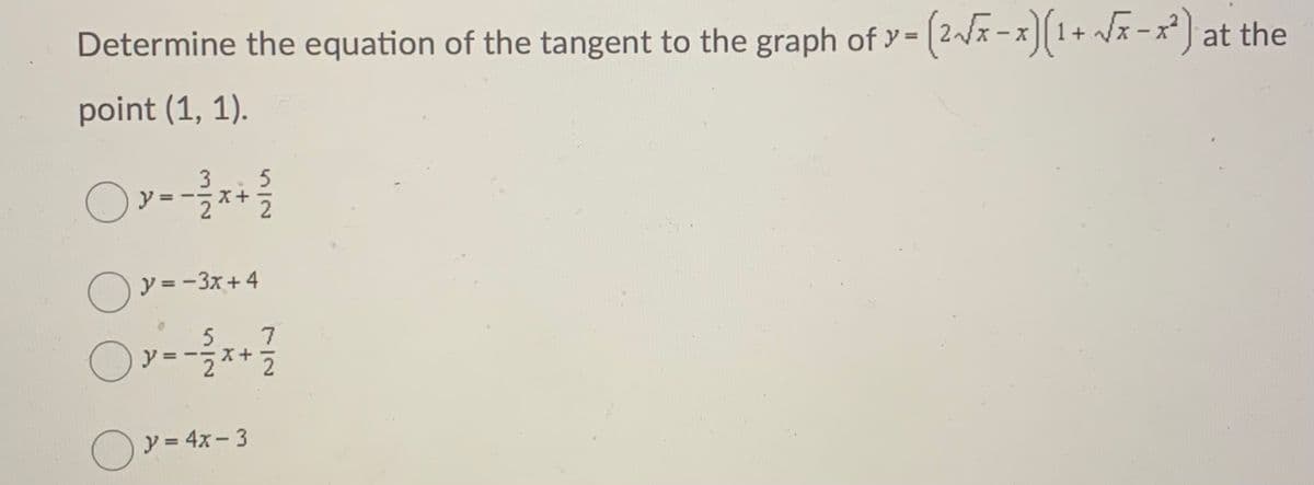 Determine the equation of the tangent to the graph of =
point (1, 1).
Oy =
3
X+
2
O y = -3x+4
5
y
O y = 4x- 3
