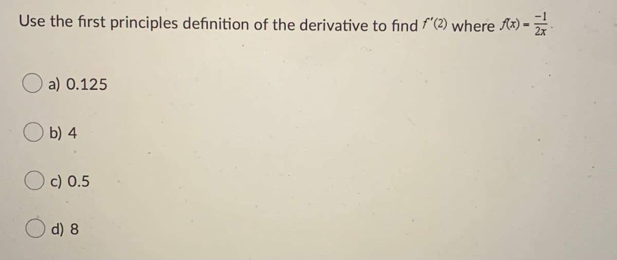 Use the first principles definition of the derivative to find f'(2) where Ax) =
%3D
O a) 0.125
O b) 4
O c) 0.5
d) 8
