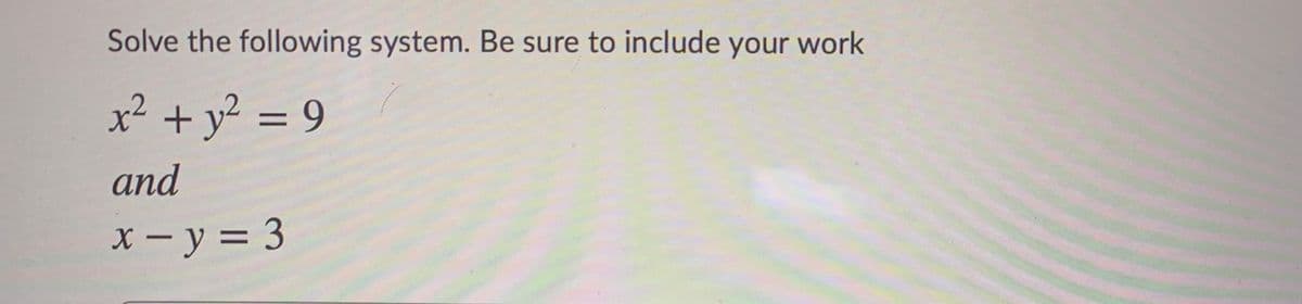 Solve the following system. Be sure to include your work
x? + y? = 9
%3D
and
X - y = 3
