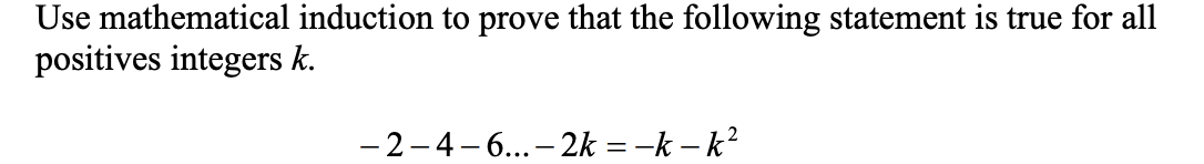 Use mathematical induction to prove that the following statement is true for all
positives integers k.
- 2-4- 6...- 2k = -k – k?
