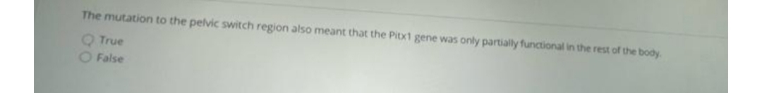 The mutation to the pelvic switch region also meant that the Pitx1 gene was only partially functional in the rest of the body.
Q True
O False
