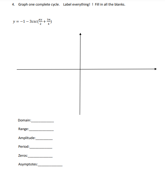 4. Graph one complete cycle. Label everything! ! Fill in all the blanks.
y = -1- 3csc(+
Domain:
Range:
Amplitude:
Period:
Zeros:
Asymptotes:
