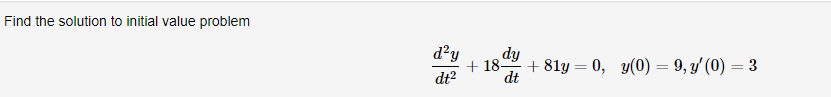 Find the solution to initial value problem
d²y
dy
+ 18-
+ 81y = 0, y(0) = 9, y' (0) = 3
dt2
dt
