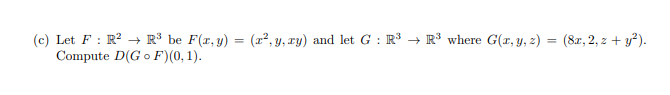 (c) Let F : R? → R³ be F(r, y) = (r², y, ry) and let G : R³ → R³ where G(r, y, z) = (82, 2, z + y?).
Compute D(G o F)(0,1).
