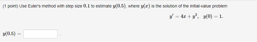 (1 point) Use Euler's method with step size 0.1 to estimate y(0.5), where y(x) is the solution of the initial-value problem
y = 4x + y², y(0) = 1.
y(0.5) =
