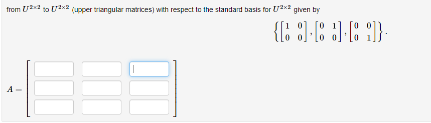 from U2x2 to U2x2 (upper triangular matrices) with respect to the standard basis for U2x2 given by
[1 0
[O 1
A =
