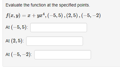 Evaluate the function at the specified points.
f(г, у) — г + ya4, (-5, 5), (2, 5), (-5, -2)
At (-5, 5):
At (2, 5):
At (-5, –2):
