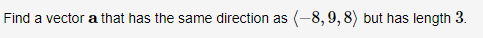 Find a vector a that has the same direction as
(-8, 9, 8) but has length 3.
