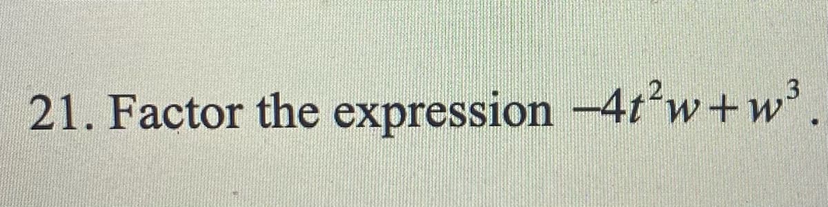 21. Factor the expression -4t'w+w°.
