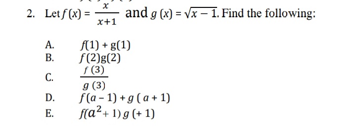 2. Letf (x) =
and g (x) = Vx – 1. Find the following:
x+1
А.
f(1) + g(1)
f (2)g(2)
f (3)
g (3)
f(a - 1) +g (a+ 1)
f(a²+ 1) g (+ 1)
В.
С.
D.
Е.
