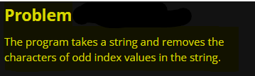 Problem
The program takes a string and removes the
characters of odd index values in the string.
