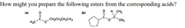 How might you prepare the following esters from the corresponding acids?
(a)
(b)
CH₂CH₂CH₂CH3
H₂C