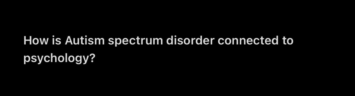 How is Autism spectrum disorder connected to
psychology?
