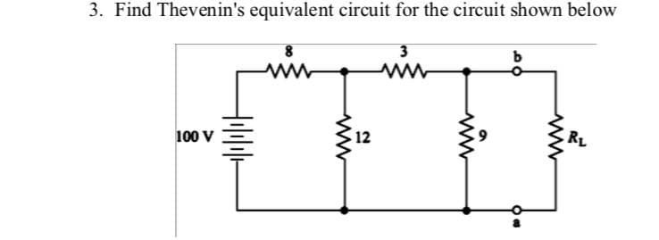 3. Find Thevenin's equivalent circuit for the circuit shown below
8
3
b
www
M
100 V
+ılılılı
www
12
www
RL