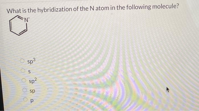 What is the hybridization of the N atom in the following molecule?
N
000
Sp3
sp
S
sp²
sp
Р