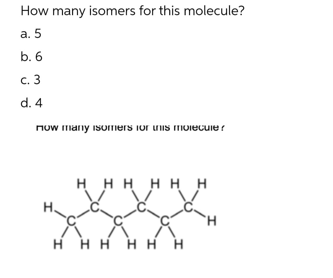 How many isomers for this molecule?
a. 5
6.6
c. 3
d. 4
now friary Isorners or urlis molecule ?
Η Η Η Η Η Η
Η Η Η Η Η Η