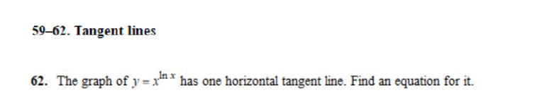 59-62. Tangent lines
62. The graph of y=xnx has one horizontal tangent line. Find an equation for it.