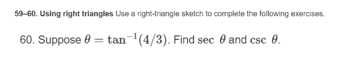 59-60. Using right triangles Use a right-triangle sketch to complete the following exercises.
60. Suppose
-
tan-¹(4/3). Find secand csc 0.