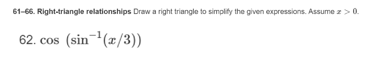 61-66. Right-triangle relationships Draw a right triangle to simplify the given expressions. Assume x > 0.
62. cos (sin ¹(x/3))