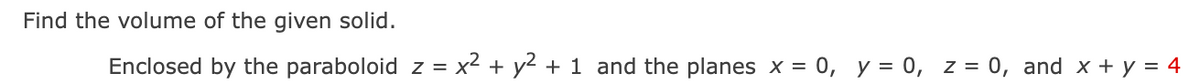 Find the volume of the given solid.
Enclosed by the paraboloid z = x² + y² + 1 and the planes x = 0, y = 0, z = 0, and x + y = 4