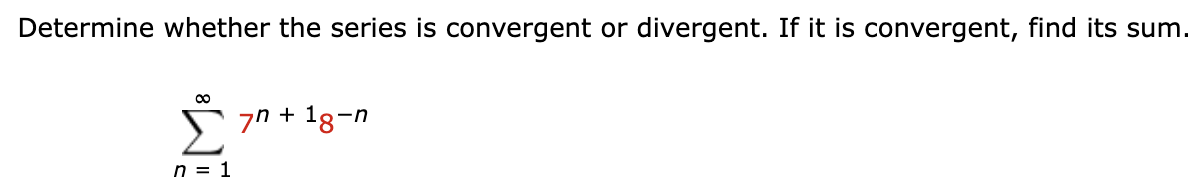 Determine whether the series is convergent or divergent. If it is convergent, find its sum.
∞
n = 1
7n + 18-1
-n