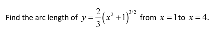 2
3/2
= ²7 (x² + 1)²¹² from x = 1to x = 4.
Find the arc length of y =