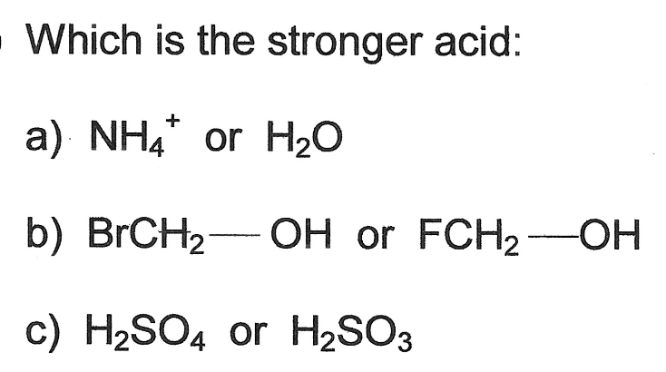 . Which is the stronger acid:
a) NH4* or H2O
b) BRCH2-
OH or FCH2
—ОН
-HO-
c) H2SO4 or H2SO3
