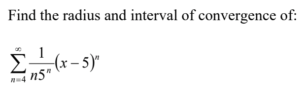 Find the radius and interval of convergence of:
n=4
1
n5"
-(x - 5)"