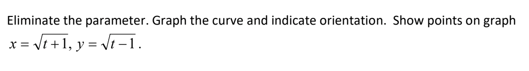Eliminate the parameter. Graph the curve and indicate orientation. Show points on graph
= √√t +1, y = √√√t −1.
X =