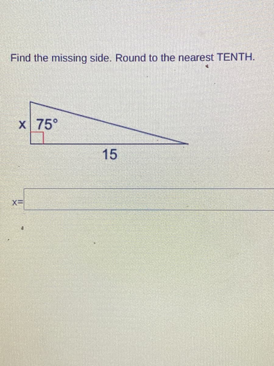 Find the missing side. Round to the nearest TENTH.
X 75°
15
