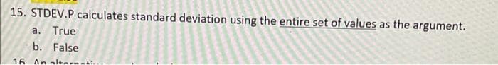 15. STDEV.P calculates standard deviation using the entire set of values as the argument.
a. True
b. False
16 An altn.
