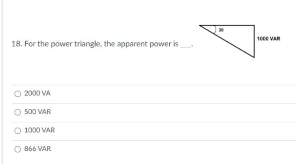 30
1000 VAR
18. For the power triangle, the apparent power is
2000 VA
O 500 VAR
O 1000 VAR
866 VAR
